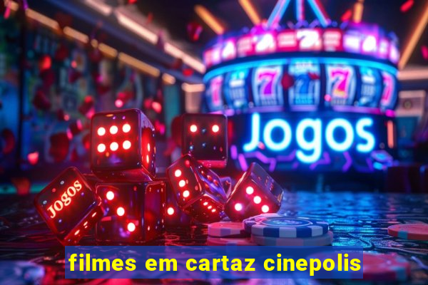 filmes em cartaz cinepolis